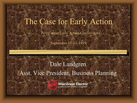 The Case for Early Action Pew Center Early Action Conference September 13-14, 1999 Dale Landgren Asst. Vice President, Business Planning.
