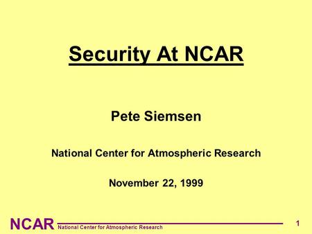 NCAR National Center for Atmospheric Research 1 Security At NCAR Pete Siemsen National Center for Atmospheric Research November 22, 1999.