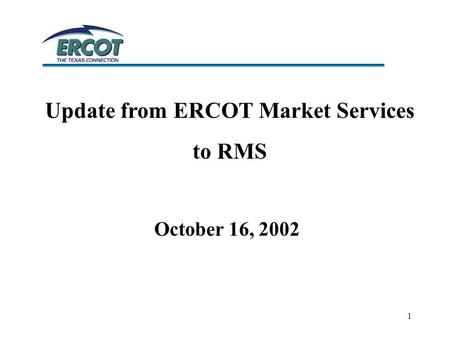 1 Update from ERCOT Market Services to RMS October 16, 2002.