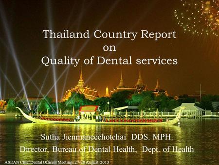 Thailand Country Report on Quality of Dental services Sutha Jienmaneechotchai DDS. MPH. Director, Bureau of Dental Health, Dept. of Health ASEAN Chief.