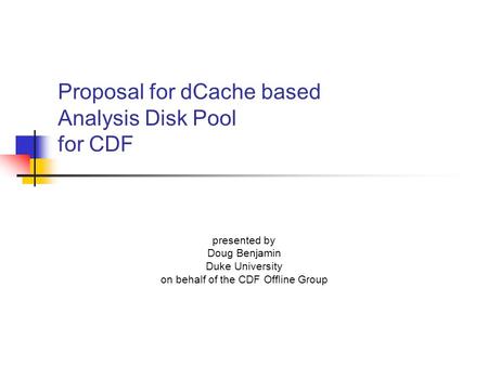 Proposal for dCache based Analysis Disk Pool for CDF presented by Doug Benjamin Duke University on behalf of the CDF Offline Group.