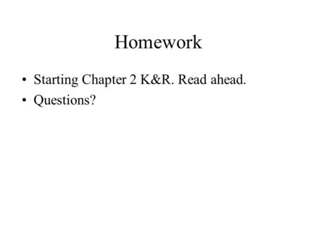 Homework Starting Chapter 2 K&R. Read ahead. Questions?