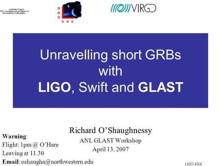 LIGO-XXX Unravelling short GRBs with LIGO, Swift and GLAST Richard O’Shaughnessy ANL GLAST Workshop April 13, 2007 Warning: Flight: O’Hare Leaving.