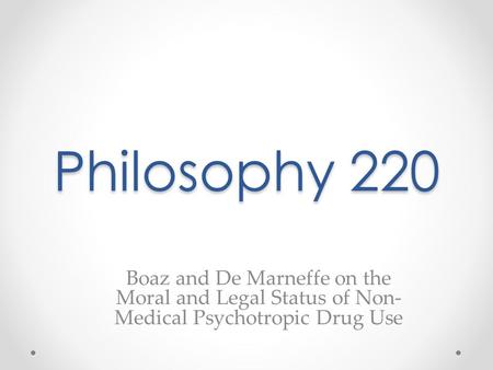 Philosophy 220 Boaz and De Marneffe on the Moral and Legal Status of Non- Medical Psychotropic Drug Use.