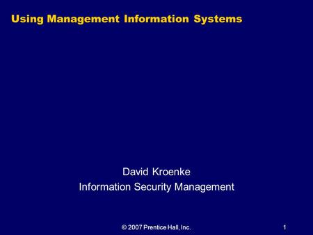 © 2007 Prentice Hall, Inc.1 Using Management Information Systems David Kroenke Information Security Management.