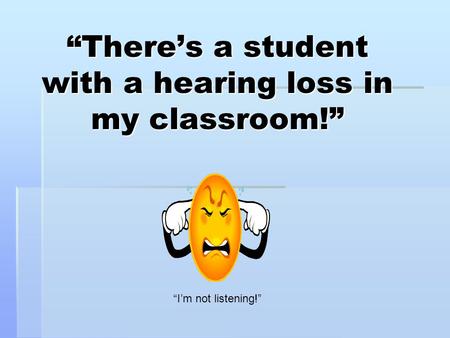 “There’s a student with a hearing loss in my classroom!”