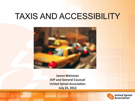 TAXIS AND ACCESSIBILITY James Weisman SVP and General Counsel United Spinal Association July 24, 2012.