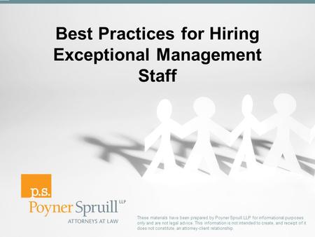 Best Practices for Hiring Exceptional Management Staff These materials have been prepared by Poyner Spruill LLP for informational purposes only and are.