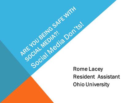 ARE YOU BEING SAFE WITH SOCIAL MEDIA?! Rome Lacey Resident Assistant Ohio University Social Media Don’ts!