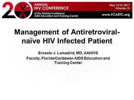 Management of Antiretroviral- naïve HIV Infected Patient Ernesto J. Lamadrid, MD, AAHIVS Faculty, Florida/Caribbean AIDS Education and Training Center.
