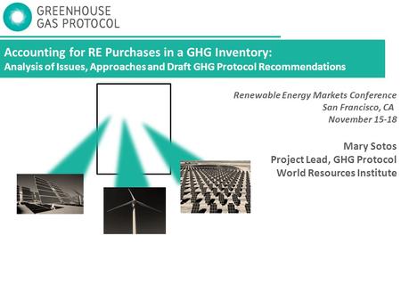 Accounting for RE Purchases in a GHG Inventory: Analysis of Issues, Approaches and Draft GHG Protocol Recommendations Mary Sotos Project Lead, GHG Protocol.