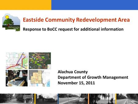Eastside Community Redevelopment Area Response to BoCC request for additional information Alachua County Department of Growth Management November 15, 2011.