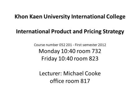 Khon Kaen University International College International Product and Pricing Strategy Course number 052 201 - First semester 2012 Monday 10:40 room 732.
