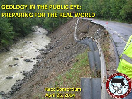 GEOLOGY IN THE PUBLIC EYE: PREPARING FOR THE REAL WORLD GEOLOGY IN THE PUBLIC EYE: PREPARING FOR THE REAL WORLD Keck Consortium April 26, 2014 Keck Consortium.