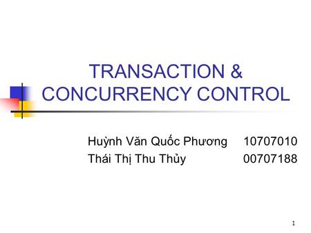 1 TRANSACTION & CONCURRENCY CONTROL Huỳnh Văn Quốc Phương10707010 Thái Thị Thu Thủy00707188.
