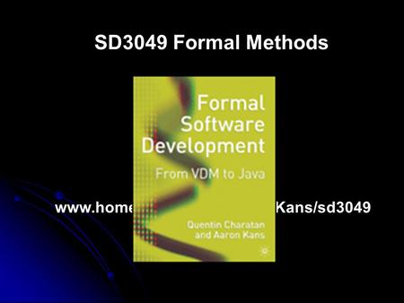 SD3049 Formal Methods Module Leader Dr Aaron Kans Module website www.homepages.uel.ac.uk/A.Kans/sd3049.