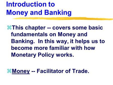 Introduction to Money and Banking zThis chapter -- covers some basic fundamentals on Money and Banking. In this way, it helps us to become more familiar.