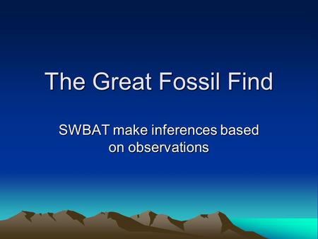 The Great Fossil Find SWBAT make inferences based on observations.