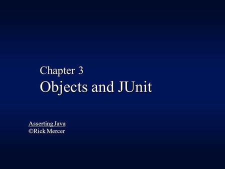 Asserting Java ©Rick Mercer Chapter 3 Objects and JUnit.