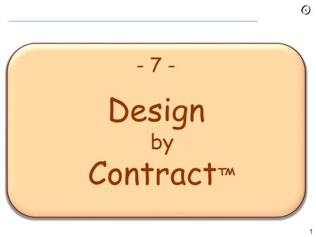 1 - 7 - Design by Contract ™. 2 Design by Contract A discipline of analysis, design, implementation, management.