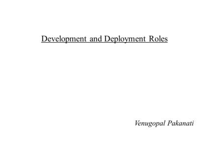 Development and Deployment Roles Venugopal Pakanati.