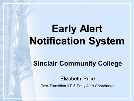 Early Alert Notification System Sinclair Community College Elizabeth Price Post-Transition ILP & Early Alert Coordinator.
