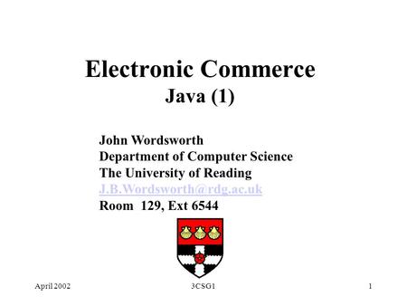 April 20023CSG11 Electronic Commerce Java (1) John Wordsworth Department of Computer Science The University of Reading Room 129,