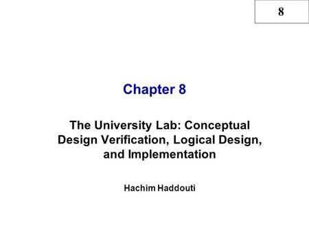 8 Chapter 8 The University Lab: Conceptual Design Verification, Logical Design, and Implementation Hachim Haddouti.