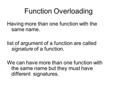 Function Overloading Having more than one function with the same name. list of argument of a function are called signature of a function. We can have more.