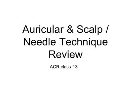 Auricular & Scalp / Needle Technique Review ACR class 13.