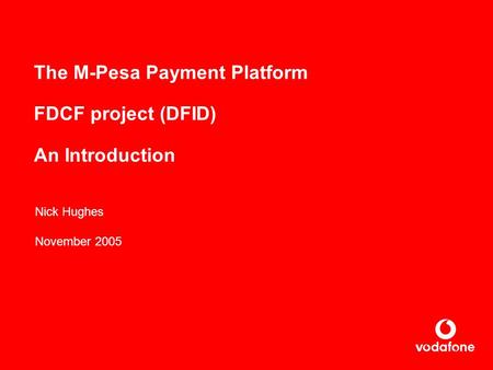 The M-Pesa Payment Platform FDCF project (DFID) An Introduction Nick Hughes November 2005.