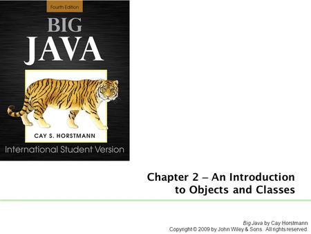 Chapter 2 – An Introduction to Objects and Classes Big Java by Cay Horstmann Copyright © 2009 by John Wiley & Sons. All rights reserved.