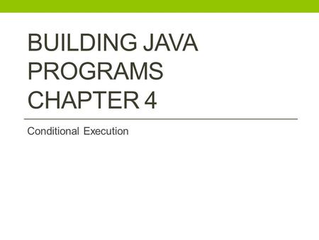 BUILDING JAVA PROGRAMS CHAPTER 4 Conditional Execution.
