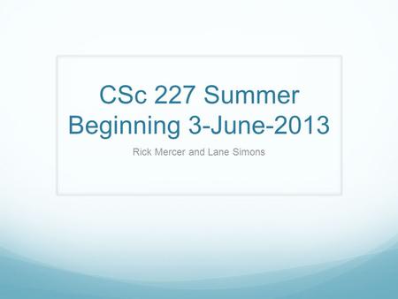 CSc 227 Summer Beginning 3-June-2013 Rick Mercer and Lane Simons.