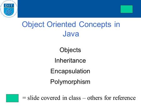 Object Oriented Concepts in Java Objects Inheritance Encapsulation Polymorphism = slide covered in class – others for reference.
