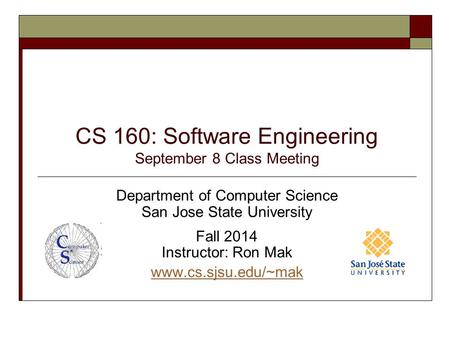 CS 160: Software Engineering September 8 Class Meeting Department of Computer Science San Jose State University Fall 2014 Instructor: Ron Mak www.cs.sjsu.edu/~mak.