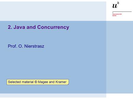 2. Java and Concurrency Prof. O. Nierstrasz Selected material © Magee and Kramer.