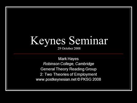 Keynes Seminar 29 October 2008 Mark Hayes Robinson College, Cambridge General Theory Reading Group 2: Two Theories of Employment www.postkeynesian.net.