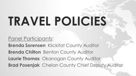 TRAVEL POLICIES Panel Participants: Brenda Sorensen Klickitat County Auditor Brenda Chilton Benton County Auditor Laurie Thomas Okanogan County Auditor.