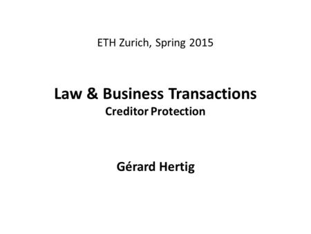 ETH Zurich, Spring 2015 Law & Business Transactions Creditor Protection Gérard Hertig.