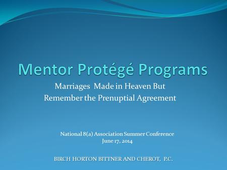 Marriages Made in Heaven But Remember the Prenuptial Agreement BIRCH HORTON BITTNER AND CHEROT, P.C. National 8(a) Association Summer Conference June 17,