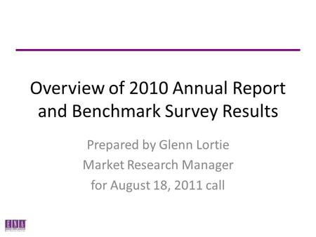 Overview of 2010 Annual Report and Benchmark Survey Results Prepared by Glenn Lortie Market Research Manager for August 18, 2011 call.