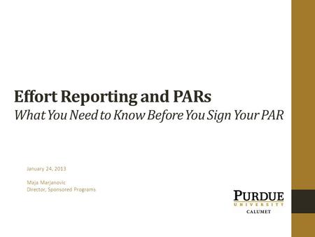 Effort Reporting and PARs What You Need to Know Before You Sign Your PAR January 24, 2013 Maja Marjanovic Director, Sponsored Programs.