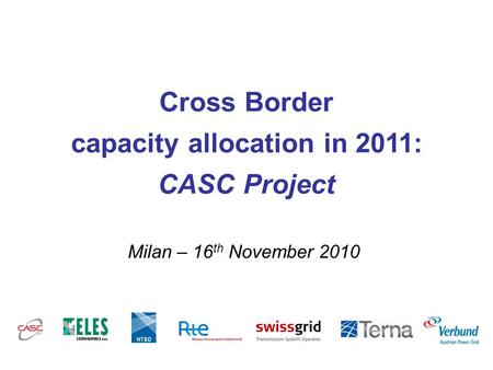 Milan – 16 th November 2010 Cross Border capacity allocation in 2011: CASC Project.
