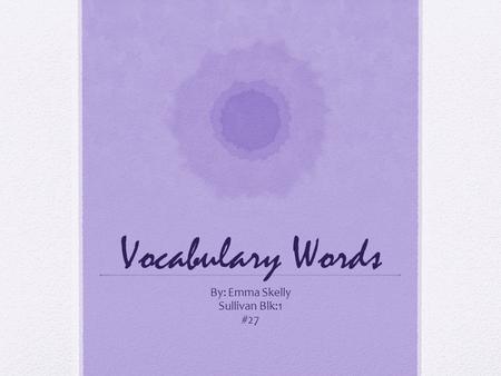 Vocabulary Words By: Emma Skelly Sullivan Blk:1 #27.