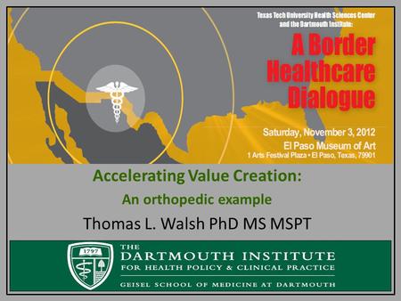 Accelerating Value Creation: An orthopedic example Thomas L. Walsh PhD MS MSPT.