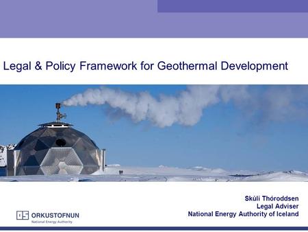 Skúli Thóroddsen Legal Adviser National Energy Authority of Iceland Legal & Policy Framework for Geothermal Development.