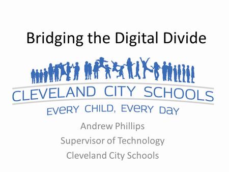 Bridging the Digital Divide Andrew Phillips Supervisor of Technology Cleveland City Schools.