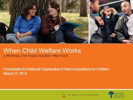 When Child Welfare Works A P R O P O S A L F O R FI N A N C I N G B E S T P R A C T I C E S Presentation for National Organization of State Associations.