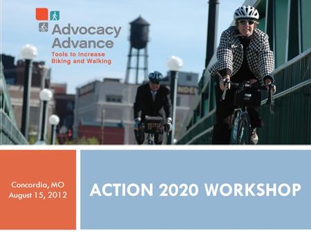 ADVOCACY ADVANCE ACTION 2020 WORKSHOP  Action 2020 Workshop ACTION 2020 WORKSHOP Concordia, MO August 15, 2012 1.